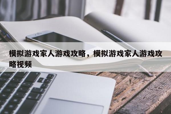 模拟游戏家人游戏攻略，模拟游戏家人游戏攻略视频