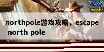northpole游戏攻略，escape north pole