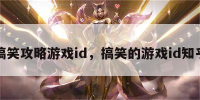 搞笑攻略游戏id，搞笑的游戏id知乎