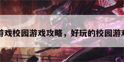 手机游戏校园游戏攻略，好玩的校园游戏手机