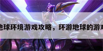 地球环境游戏攻略，环游地球的游戏