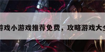 攻略游戏小游戏推荐免费，攻略游戏大全软件