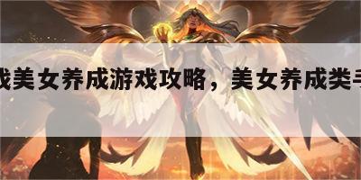 小游戏美女养成游戏攻略，美女养成类手游有哪些