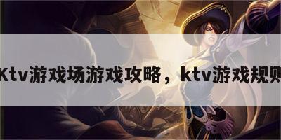 Ktv游戏场游戏攻略，ktv游戏规则