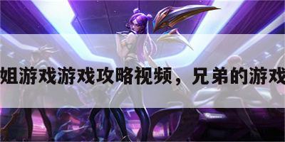 兄弟姐游戏游戏攻略视频，兄弟的游戏视频