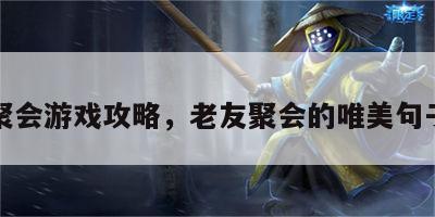 老友聚会游戏攻略，老友聚会的唯美句子图片