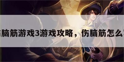 伤脑筋游戏3游戏攻略，伤脑筋怎么写