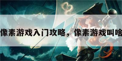 像素游戏入门攻略，像素游戏叫啥