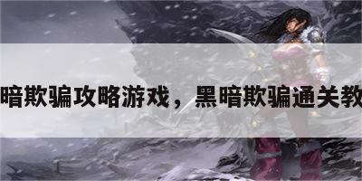 黑暗欺骗攻略游戏，黑暗欺骗通关教程