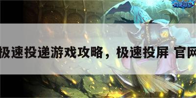 极速投递游戏攻略，极速投屏 官网