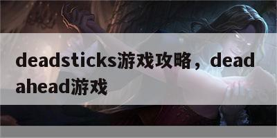 deadsticks游戏攻略，dead ahead游戏