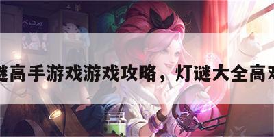 灯谜高手游戏游戏攻略，灯谜大全高难度