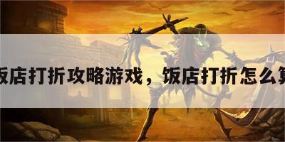 饭店打折攻略游戏，饭店打折怎么算