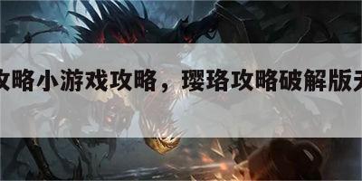 璎珞攻略小游戏攻略，璎珞攻略破解版无限绒花