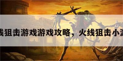 火线狙击游戏游戏攻略，火线狙击小游戏