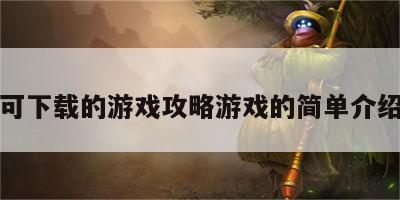 可下载的游戏攻略游戏的简单介绍