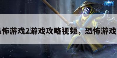恐怖游戏2游戏攻略视频，恐怖游戏 2