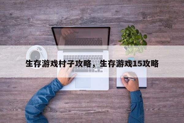 生存游戏村子攻略，生存游戏15攻略