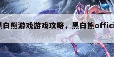 黑白熊游戏游戏攻略，黑白熊official
