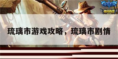 琉璃市游戏攻略，琉璃市剧情