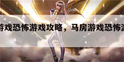 马房游戏恐怖游戏攻略，马房游戏恐怖游戏攻略