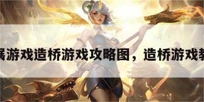 拓展游戏造桥游戏攻略图，造桥游戏教程