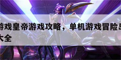 单机游戏皇帝游戏攻略，单机游戏冒险岛游戏攻略大全