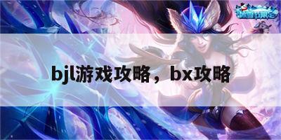 bjl游戏攻略，bx攻略