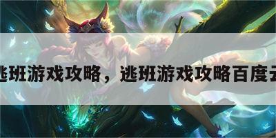 逃班游戏攻略，逃班游戏攻略百度云