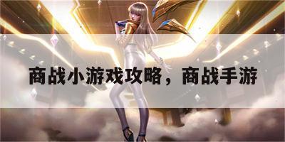 商战小游戏攻略，商战手游
