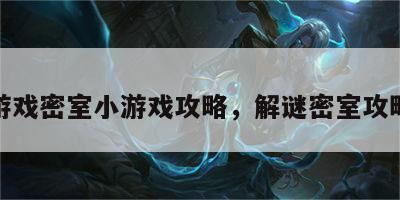 解谜游戏密室小游戏攻略，解谜密室攻略大全