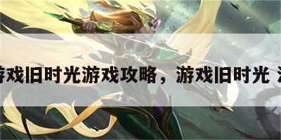 老游戏旧时光游戏攻略，游戏旧时光 淘宝