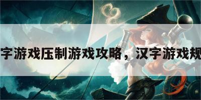 汉字游戏压制游戏攻略，汉字游戏规则