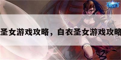 白衣圣女游戏攻略，白衣圣女游戏攻略视频