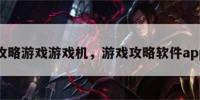 攻略游戏游戏机，游戏攻略软件app