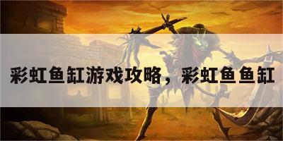 彩虹鱼缸游戏攻略，彩虹鱼鱼缸