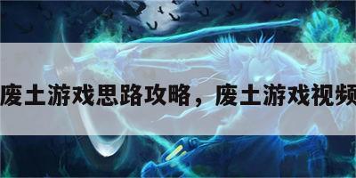 废土游戏思路攻略，废土游戏视频