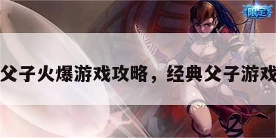 父子火爆游戏攻略，经典父子游戏