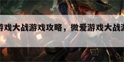 微爱游戏大战游戏攻略，微爱游戏大战游戏攻略
