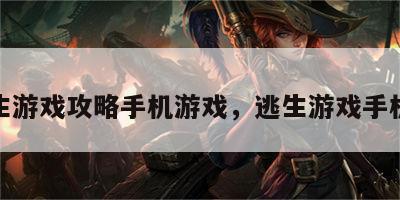 逃生游戏攻略手机游戏，逃生游戏手机版