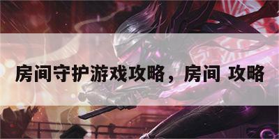 房间守护游戏攻略，房间 攻略
