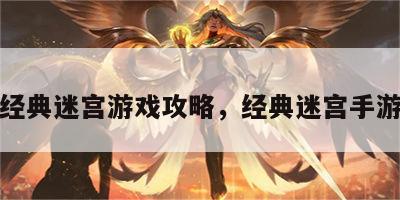 经典迷宫游戏攻略，经典迷宫手游