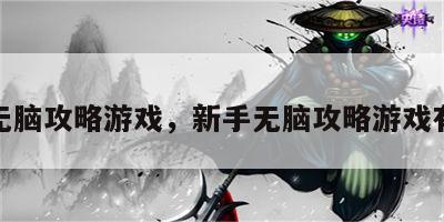 新手无脑攻略游戏，新手无脑攻略游戏有哪些