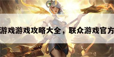 联众游戏游戏攻略大全，联众游戏官方网站