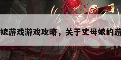 丈母娘游戏游戏攻略，关于丈母娘的游戏id