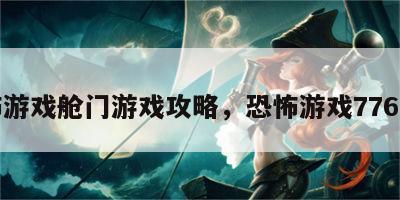 恐怖游戏舱门游戏攻略，恐怖游戏776号房
