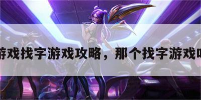 汉字游戏找字游戏攻略，那个找字游戏叫什么