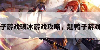 赶鸭子游戏破冰游戏攻略，赶鸭子游戏规则