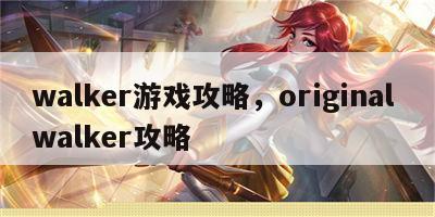 walker游戏攻略，original walker攻略