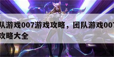 团队游戏007游戏攻略，团队游戏007游戏攻略大全